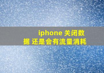 iphone 关闭数据 还是会有流量消耗